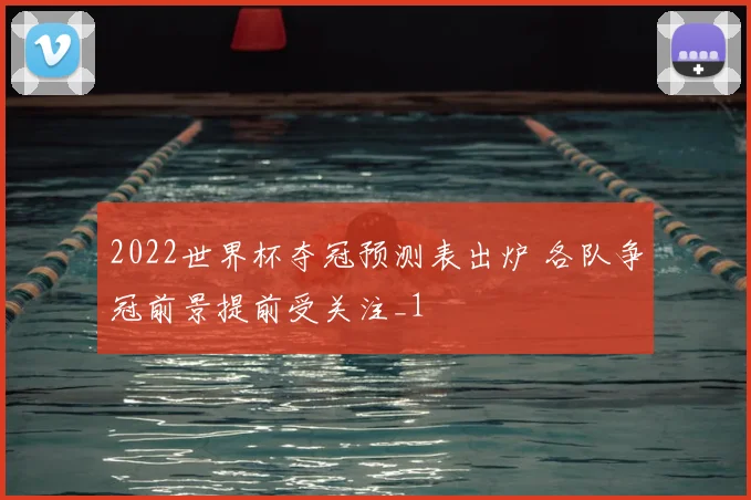 2022世界杯夺冠预测表出炉 各队争冠前景提前受关注_1