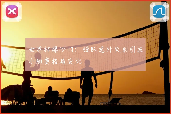 世界杯爆冷门:强队意外失利引发小组赛格局变化