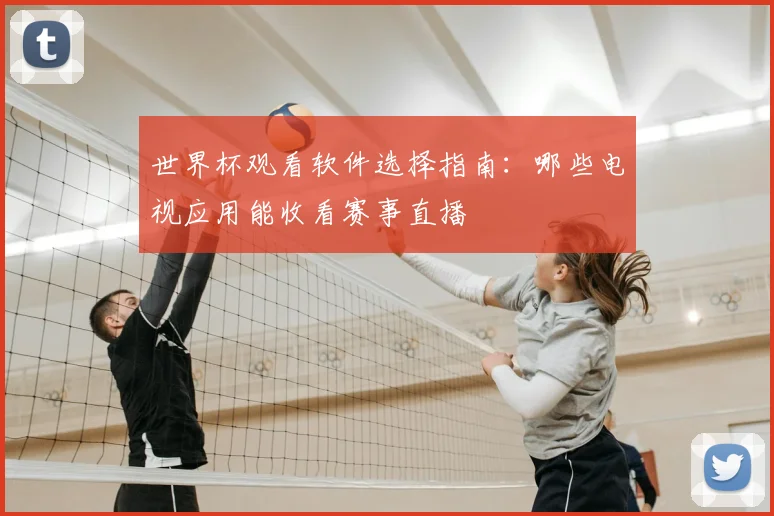 世界杯观看软件选择指南：哪些电视应用能收看赛事直播