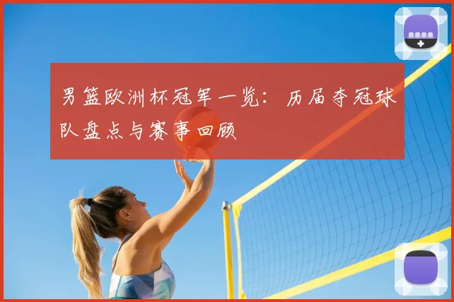 男篮欧洲杯冠军一览:历届夺冠球队盘点与赛事回顾