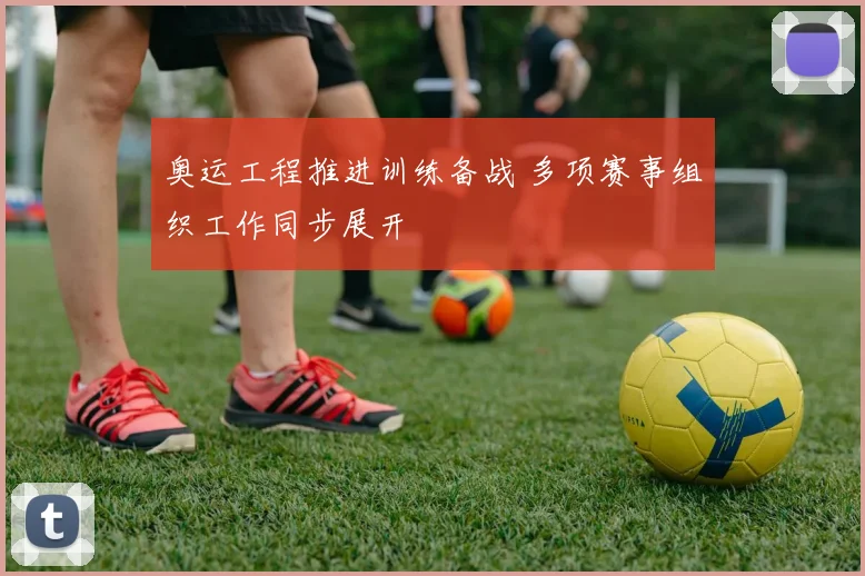 奥运工程推进训练备战 多项赛事组织工作同步展开