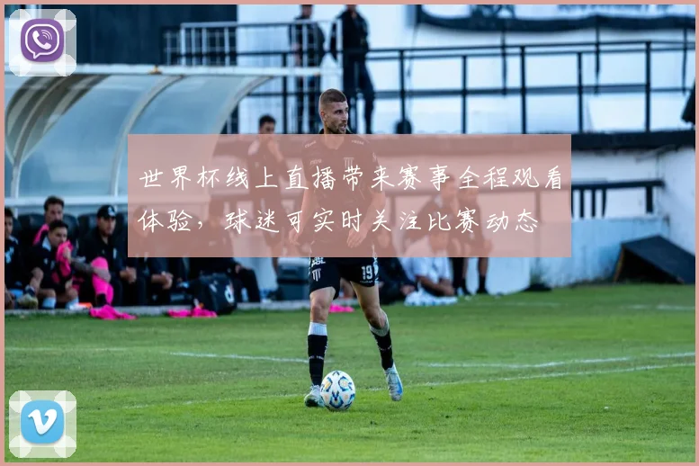 世界杯线上直播带来赛事全程观看体验，球迷可实时关注比赛动态