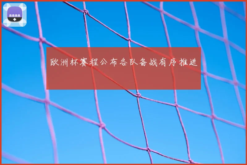 欧洲杯赛程公布各队备战有序推进