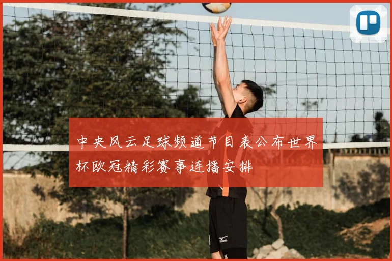 中央风云足球频道节目表公布世界杯欧冠精彩赛事连播安排
