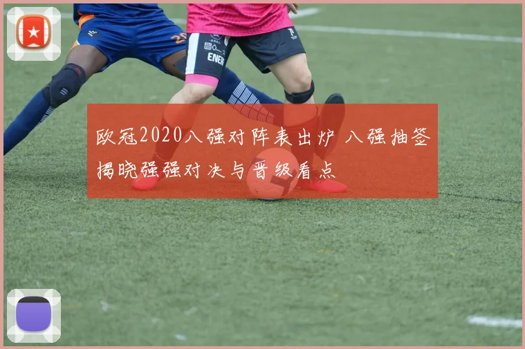 欧冠2020八强对阵表出炉 八强抽签揭晓强强对决与晋级看点
