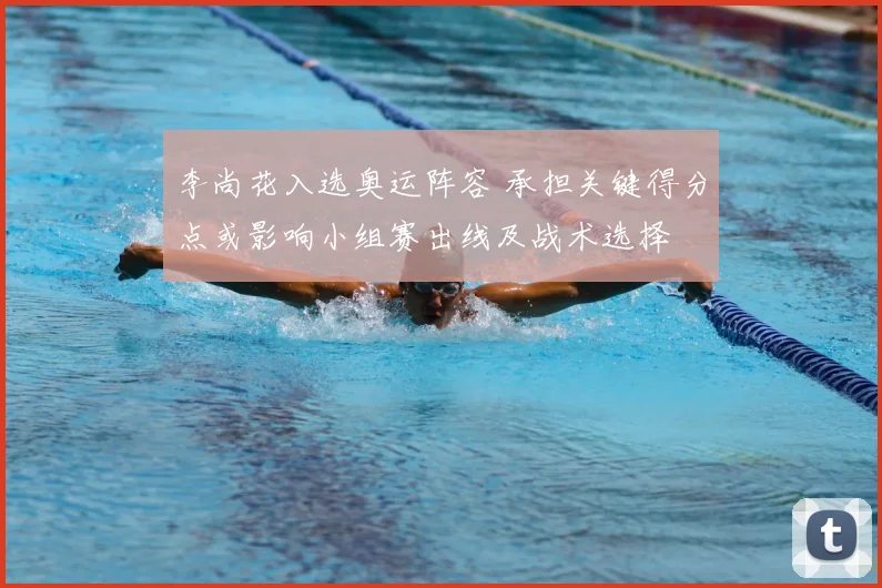 李尚花入选奥运阵容 承担关键得分点或影响小组赛出线及战术选择