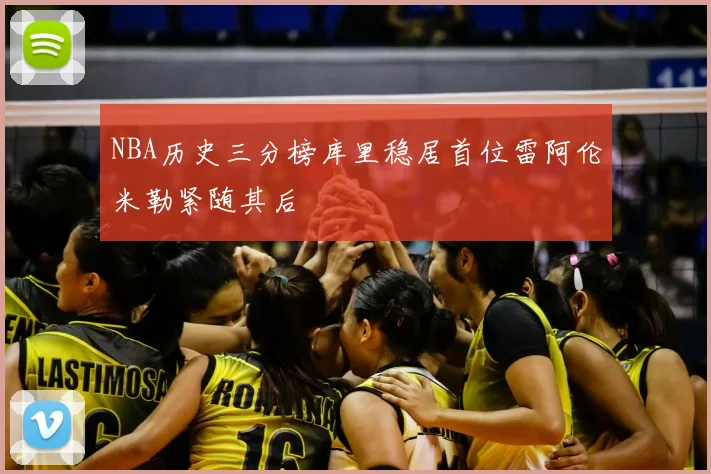 NBA历史三分榜库里稳居首位雷阿伦米勒紧随其后