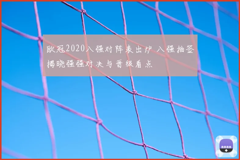 欧冠2020八强对阵表出炉 八强抽签揭晓强强对决与晋级看点