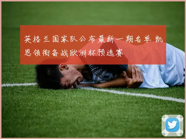 英格兰国家队公布最新一期名单 凯恩领衔备战欧洲杯预选赛