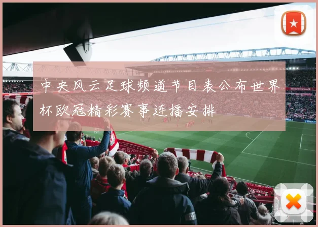 中央风云足球频道节目表公布世界杯欧冠精彩赛事连播安排
