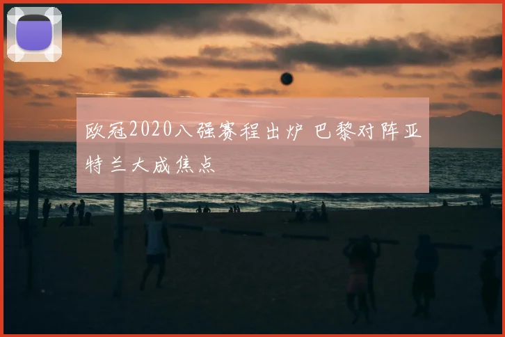 欧冠2020八强赛程出炉 巴黎对阵亚特兰大成焦点