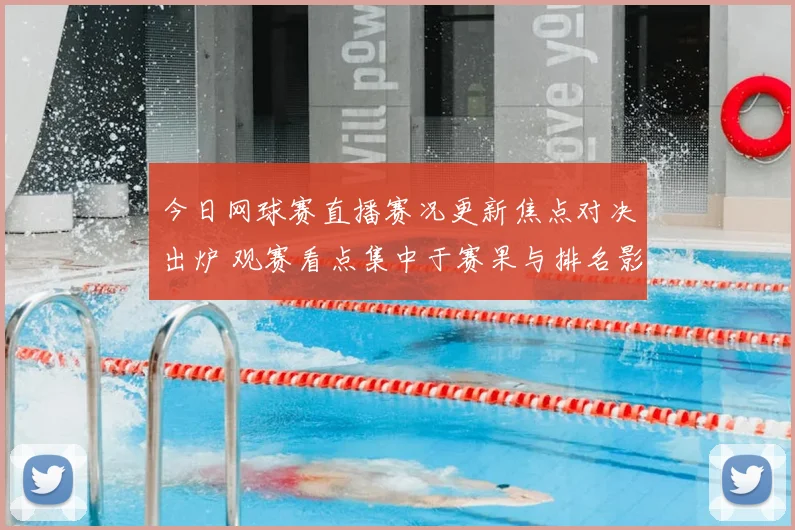 今日网球赛直播赛况更新焦点对决出炉 观赛看点集中于赛果与排名影响