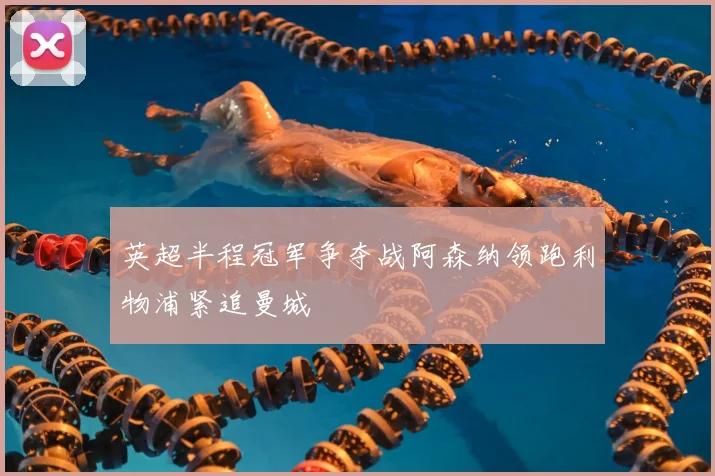 英超半程冠军争夺战阿森纳领跑利物浦紧追曼城