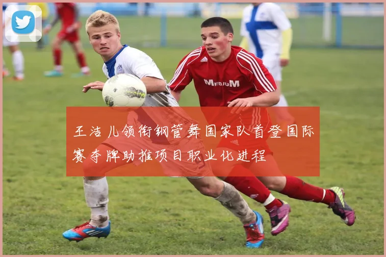 王洁儿领衔钢管舞国家队首登国际赛夺牌助推项目职业化进程