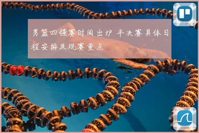 男篮四强赛时间出炉 半决赛具体日程安排及观赛重点