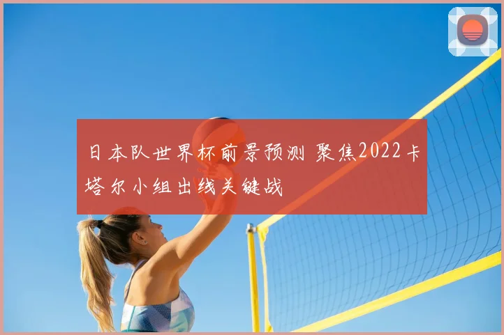 日本队世界杯前景预测 聚焦2022卡塔尔小组出线关键战