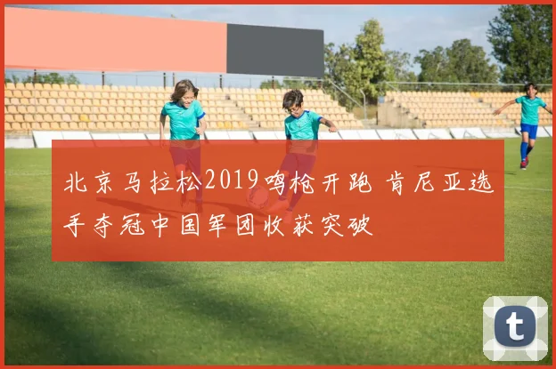 北京马拉松2019鸣枪开跑 肯尼亚选手夺冠中国军团收获突破