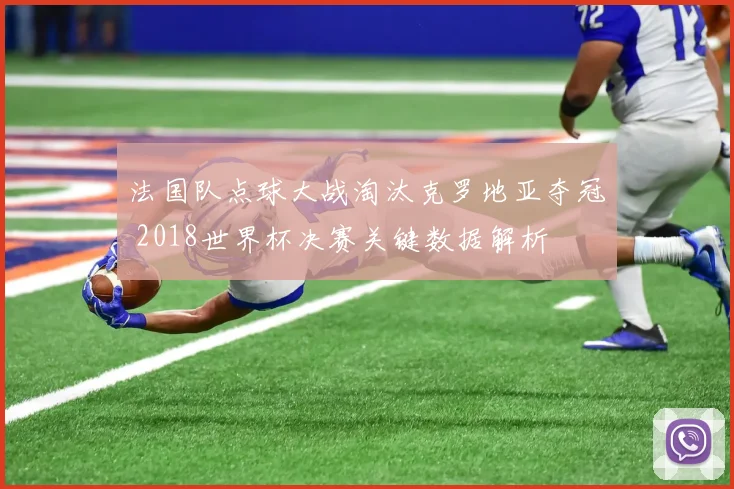 法国队点球大战淘汰克罗地亚夺冠 2018世界杯决赛关键数据解析