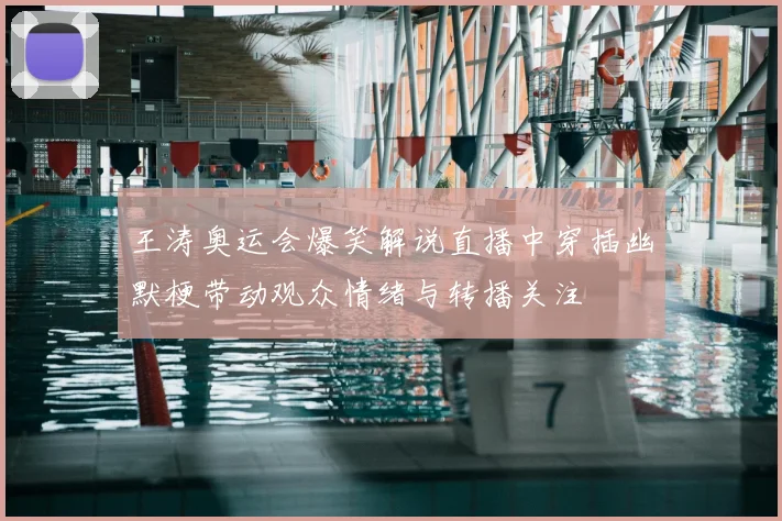 王涛奥运会爆笑解说直播中穿插幽默梗带动观众情绪与转播关注