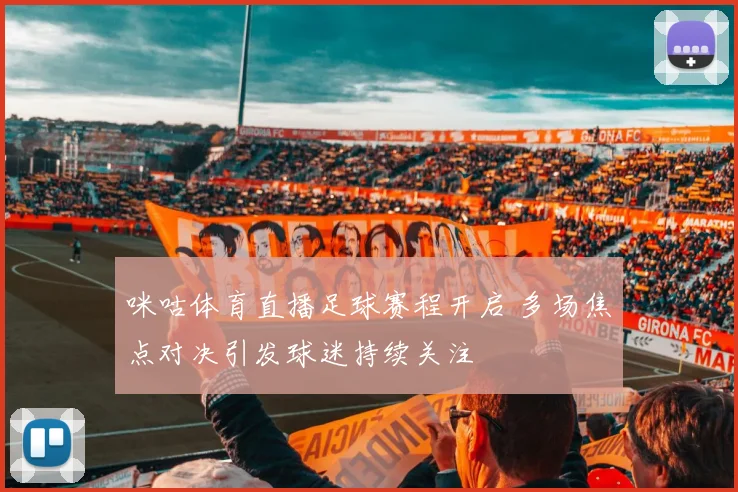咪咕体育直播足球赛程开启 多场焦点对决引发球迷持续关注