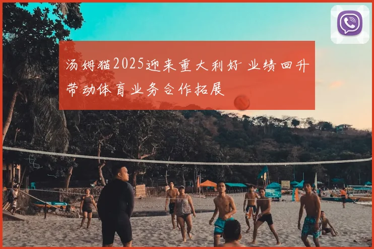 汤姆猫2025迎来重大利好 业绩回升带动体育业务合作拓展